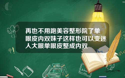 再也不用跑美容整形院了单眼皮内双妹子这样也可以变迷人大眼单眼皮整成内双