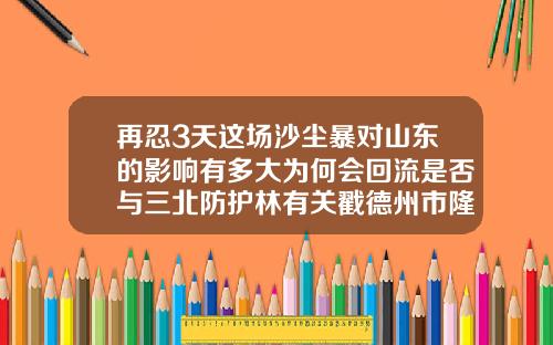 再忍3天这场沙尘暴对山东的影响有多大为何会回流是否与三北防护林有关戳德州市隆鼻