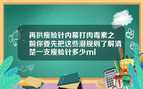 再扒瘦脸针内幕打肉毒素之前你要先把这些潜规则了解清楚一支瘦脸针多少ml