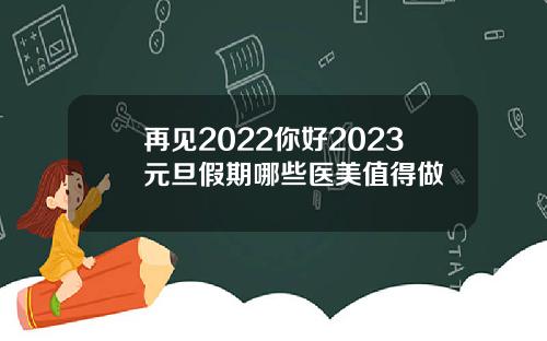 再见2022你好2023元旦假期哪些医美值得做