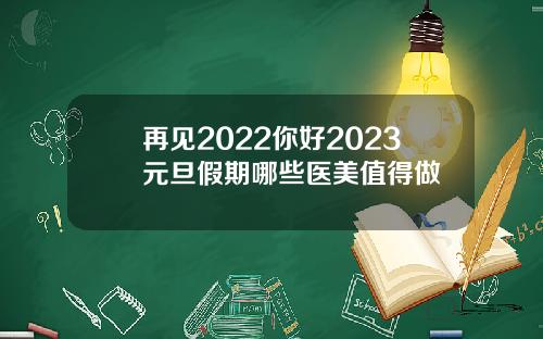 再见2022你好2023元旦假期哪些医美值得做