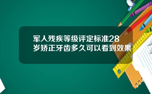 军人残疾等级评定标准28岁矫正牙齿多久可以看到效果