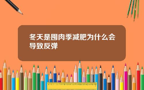 冬天是囤肉季减肥为什么会导致反弹