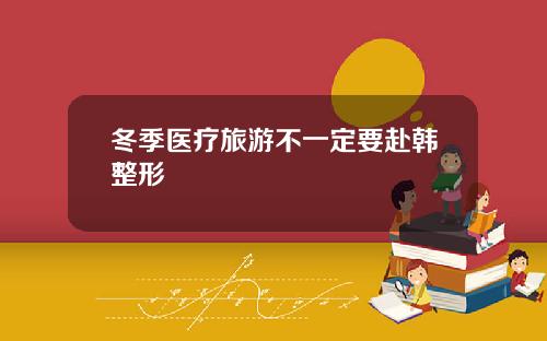 冬季医疗旅游不一定要赴韩整形