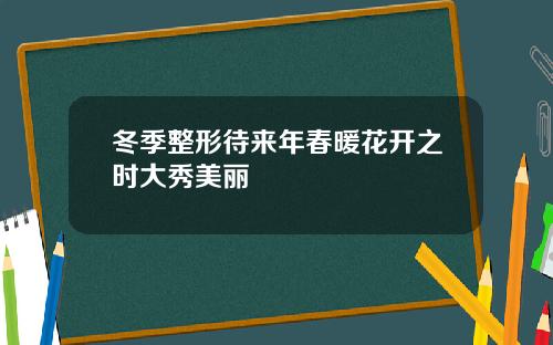 冬季整形待来年春暖花开之时大秀美丽