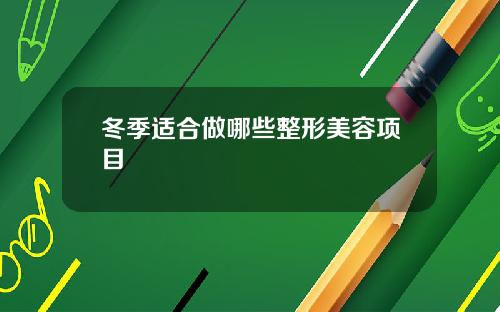 冬季适合做哪些整形美容项目