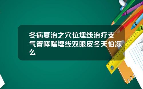 冬病夏治之穴位埋线治疗支气管哮喘埋线双眼皮冬天怕冻么