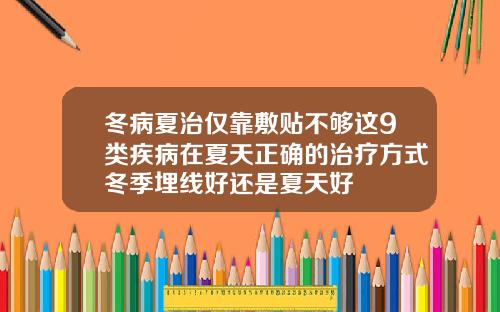 冬病夏治仅靠敷贴不够这9类疾病在夏天正确的治疗方式冬季埋线好还是夏天好
