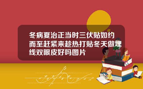 冬病夏治正当时三伏贴如约而至赶紧来趁热打贴冬天做埋线双眼皮好吗图片