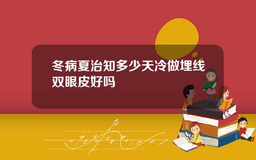 冬病夏治知多少天冷做埋线双眼皮好吗