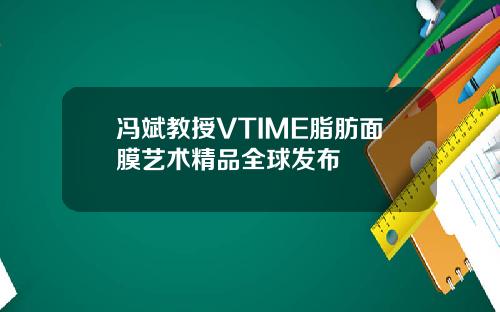 冯斌教授VTIME脂肪面膜艺术精品全球发布