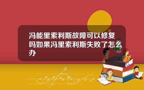 冯能里索利斯故障可以修复吗如果冯里索利斯失败了怎么办