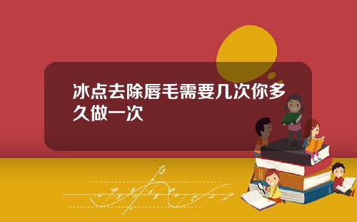 冰点去除唇毛需要几次你多久做一次