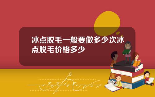 冰点脱毛一般要做多少次冰点脱毛价格多少