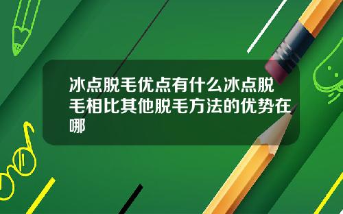 冰点脱毛优点有什么冰点脱毛相比其他脱毛方法的优势在哪