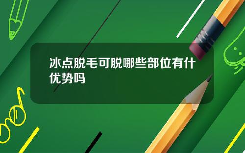 冰点脱毛可脱哪些部位有什优势吗