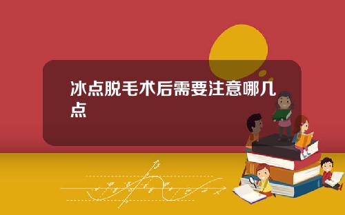 冰点脱毛术后需要注意哪几点
