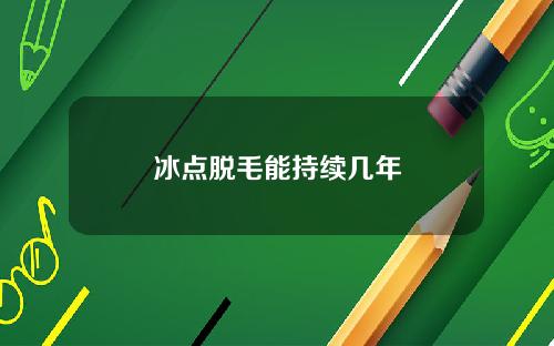 冰点脱毛能持续几年