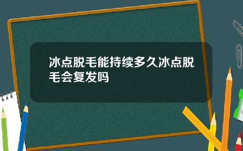 冰点脱毛能持续多久冰点脱毛会复发吗