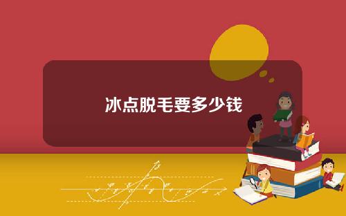 冰点脱毛要多少钱