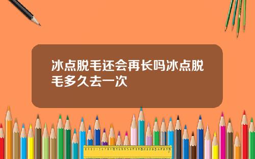 冰点脱毛还会再长吗冰点脱毛多久去一次