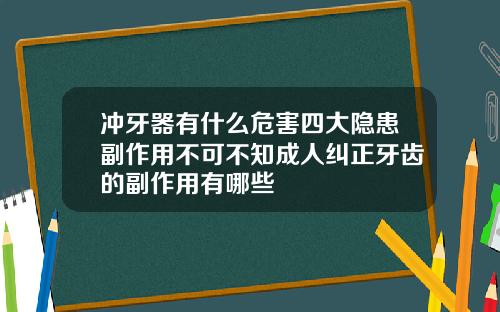 冲牙器有什么危害四大隐患副作用不可不知成人纠正牙齿的副作用有哪些