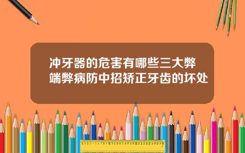 冲牙器的危害有哪些三大弊端弊病防中招矫正牙齿的坏处