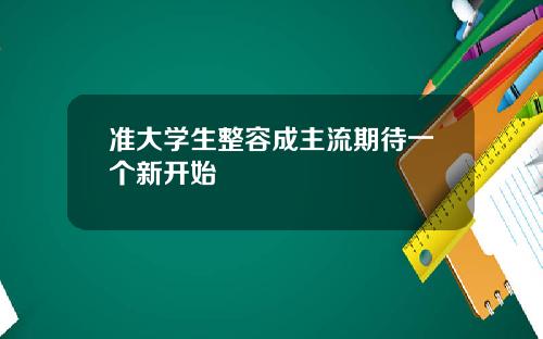 准大学生整容成主流期待一个新开始