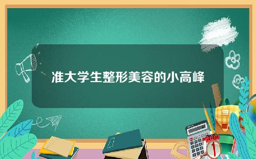 准大学生整形美容的小高峰