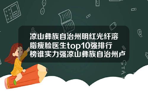 凉山彝族自治州明红光纤溶脂瘦脸医生top10强排行榜谁实力强凉山彝族自治州卢振登整形医生