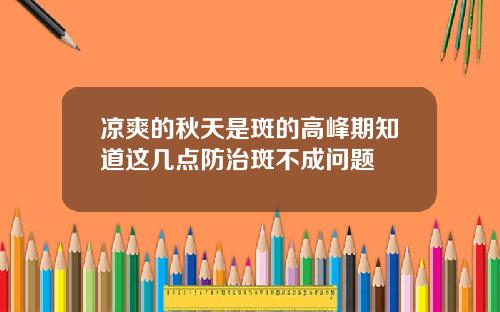 凉爽的秋天是斑的高峰期知道这几点防治斑不成问题