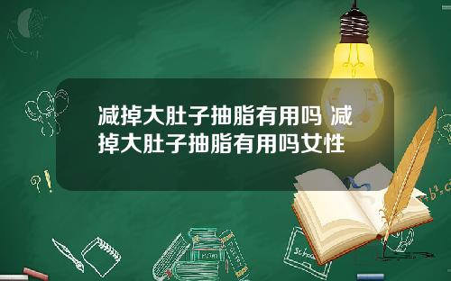 减掉大肚子抽脂有用吗 减掉大肚子抽脂有用吗女性