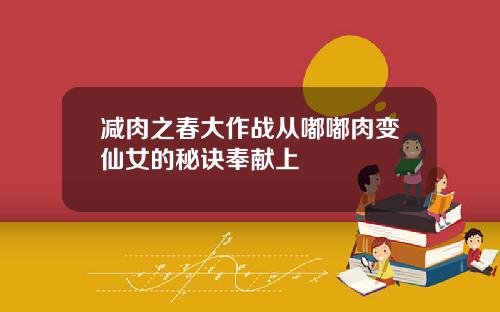 减肉之春大作战从嘟嘟肉变仙女的秘诀奉献上