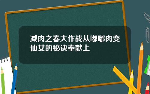 减肉之春大作战从嘟嘟肉变仙女的秘诀奉献上