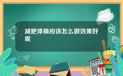 减肥体操应该怎么做效果好呢