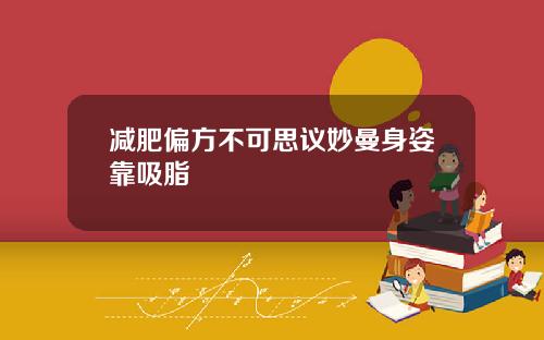 减肥偏方不可思议妙曼身姿靠吸脂