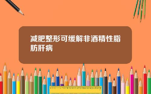 减肥整形可缓解非酒精性脂肪肝病