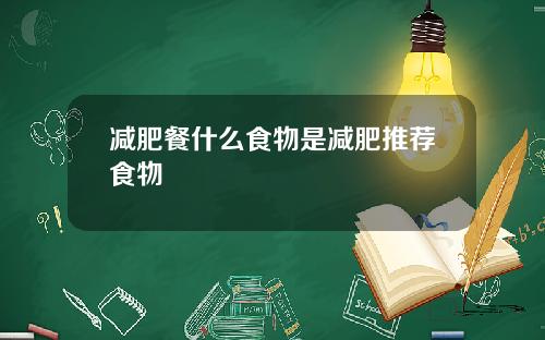 减肥餐什么食物是减肥推荐食物