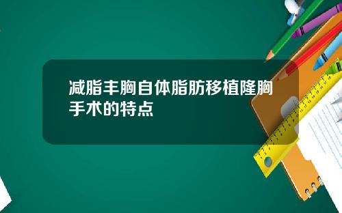 减脂丰胸自体脂肪移植隆胸手术的特点