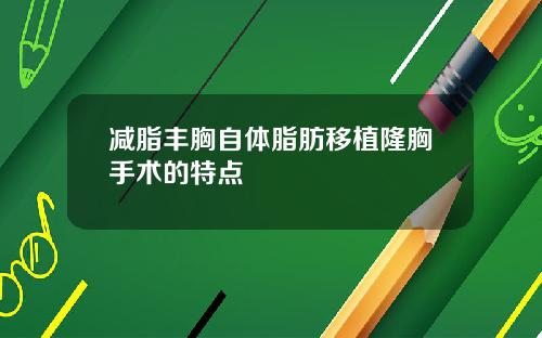 减脂丰胸自体脂肪移植隆胸手术的特点