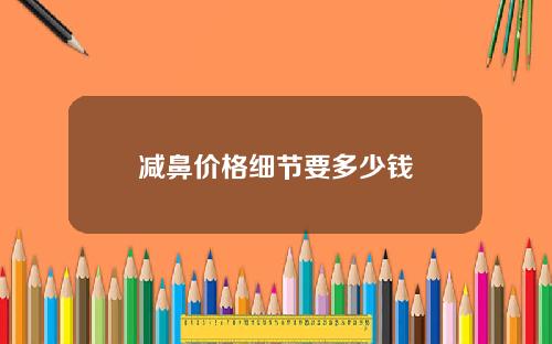 减鼻价格细节要多少钱
