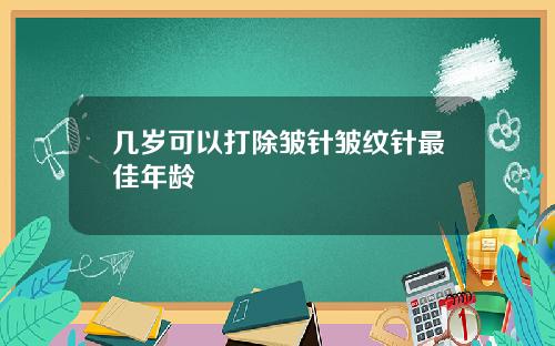 几岁可以打除皱针皱纹针最佳年龄