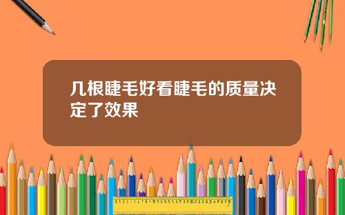 几根睫毛好看睫毛的质量决定了效果