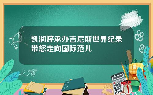 凯润婷承办吉尼斯世界纪录带您走向国际范儿