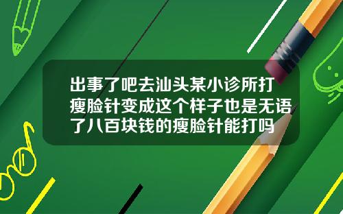 出事了吧去汕头某小诊所打瘦脸针变成这个样子也是无语了八百块钱的瘦脸针能打吗