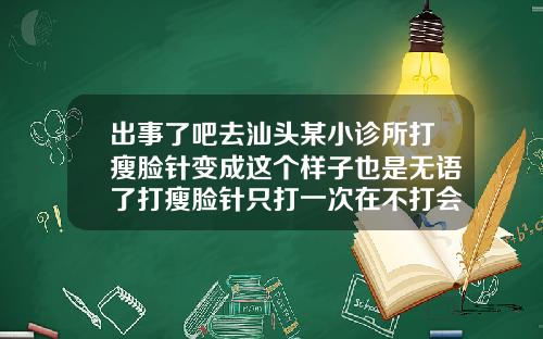 出事了吧去汕头某小诊所打瘦脸针变成这个样子也是无语了打瘦脸针只打一次在不打会怎样