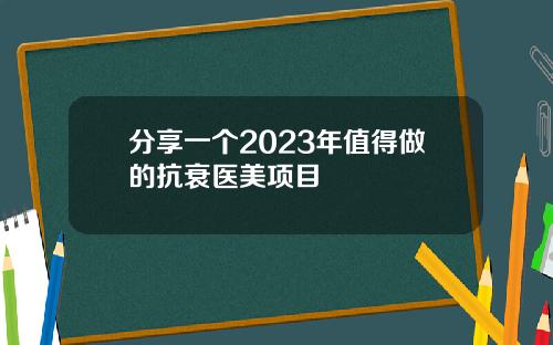 分享一个2023年值得做的抗衰医美项目