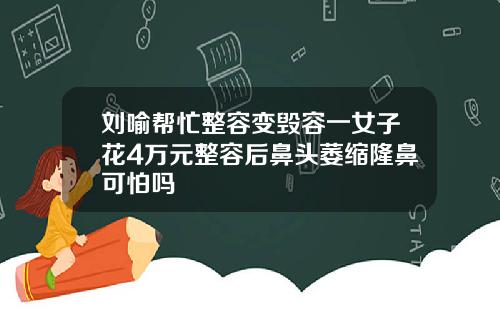 刘喻帮忙整容变毁容一女子花4万元整容后鼻头萎缩隆鼻可怕吗