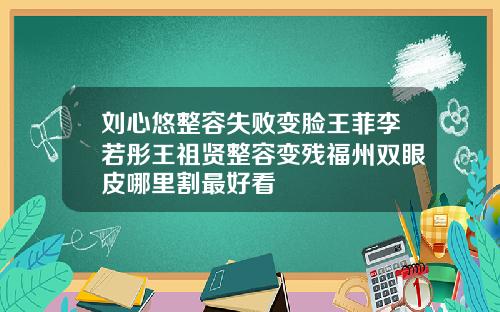 刘心悠整容失败变脸王菲李若彤王祖贤整容变残福州双眼皮哪里割最好看