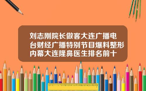 刘志刚院长做客大连广播电台财经广播特别节目爆料整形内幕大连隆鼻医生排名前十